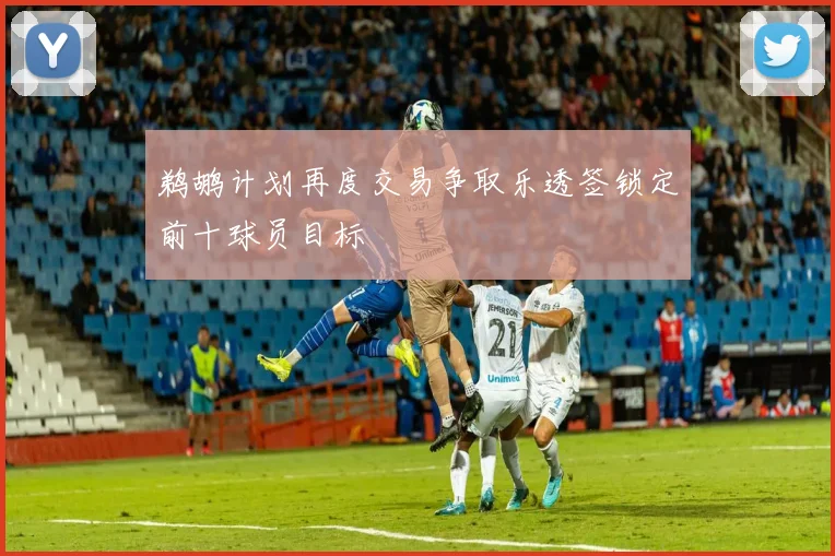 鹈鹕计划再度交易争取乐透签锁定前十球员目标