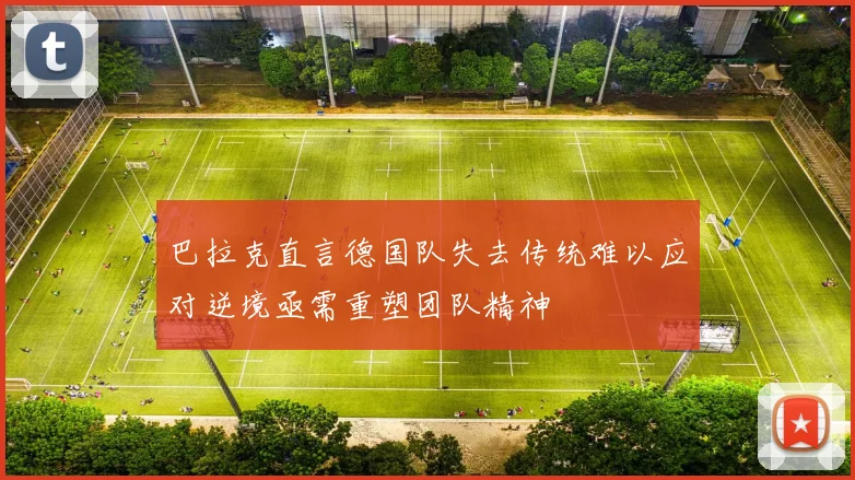 巴拉克直言德国队失去传统难以应对逆境亟需重塑团队精神