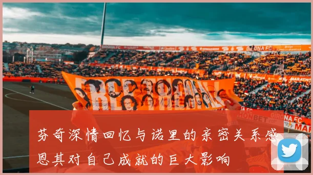 芬奇深情回忆与诺里的亲密关系感恩其对自己成就的巨大影响