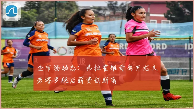 全市场动态：弗拉霍维奇离开尤文劳塔罗税后薪资创新高