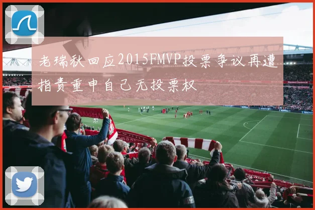 老瑞秋回应2015FMVP投票争议再遭指责重申自己无投票权