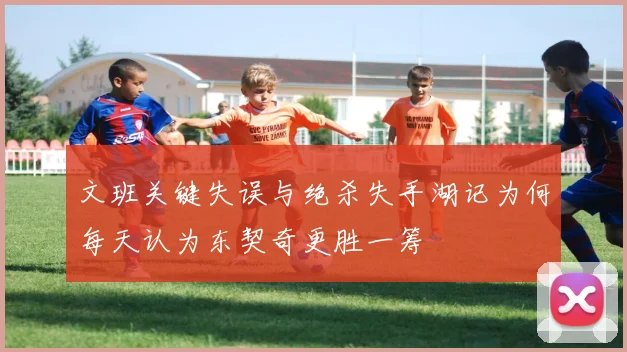 文班关键失误与绝杀失手湖记为何每天认为东契奇更胜一筹