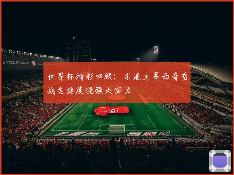 世界杯精彩回顾：东道主墨西哥首战告捷展现强大实力