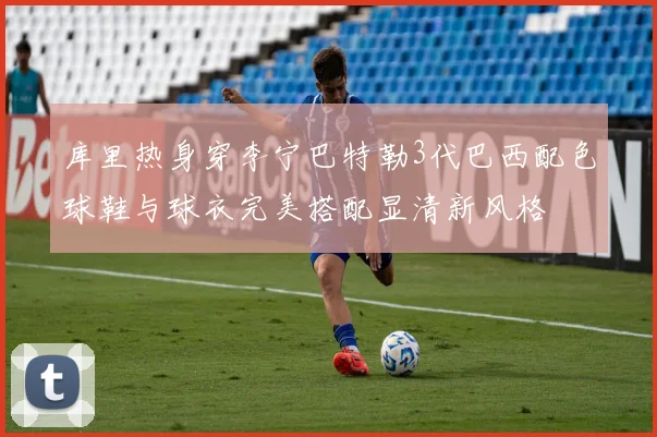 库里热身穿李宁巴特勒3代巴西配色球鞋与球衣完美搭配显清新风格