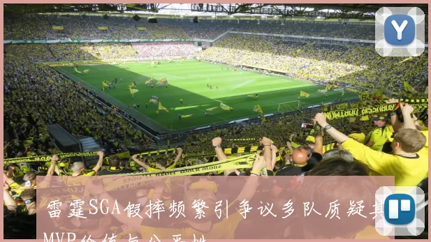 雷霆SGA假摔频繁引争议多队质疑其MVP价值与公平性