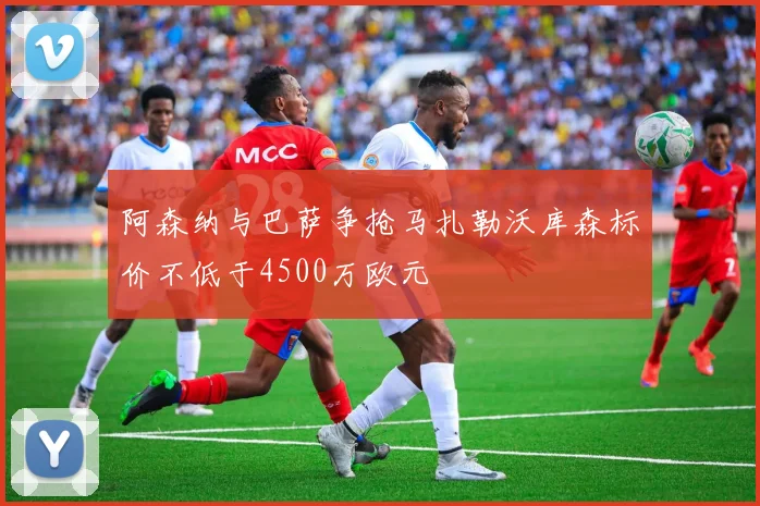 阿森纳与巴萨争抢马扎勒沃库森标价不低于4500万欧元